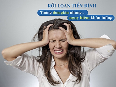 Rối loạn tiền đình - Căn bệnh tưởng đơn giản nhưng nguy hiểm khôn lường