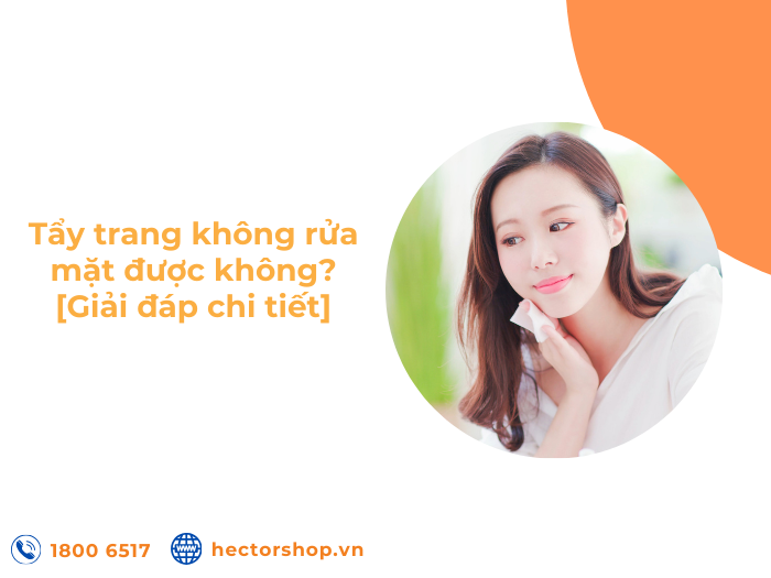 Tẩy trang không rửa mặt được không? Tác hại ra sao?