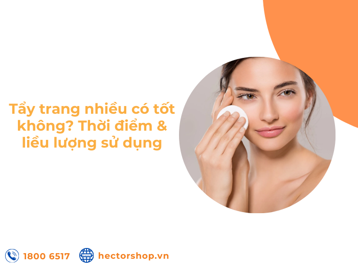Tẩy trang nhiều có tốt không? Thời điểm & liều dùng chuẩn