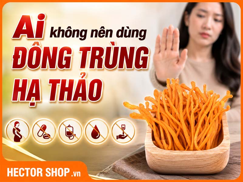 Ai Không Nên Dùng Đông Trùng Hạ Thảo? 7 Nhóm Cần Thận Trọng