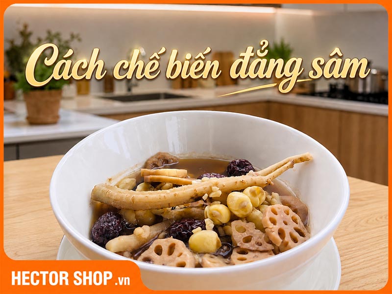 Cách Dùng Đẳng Sâm: Nấu Nước, Chế Biến Món Ăn Thế Nào?