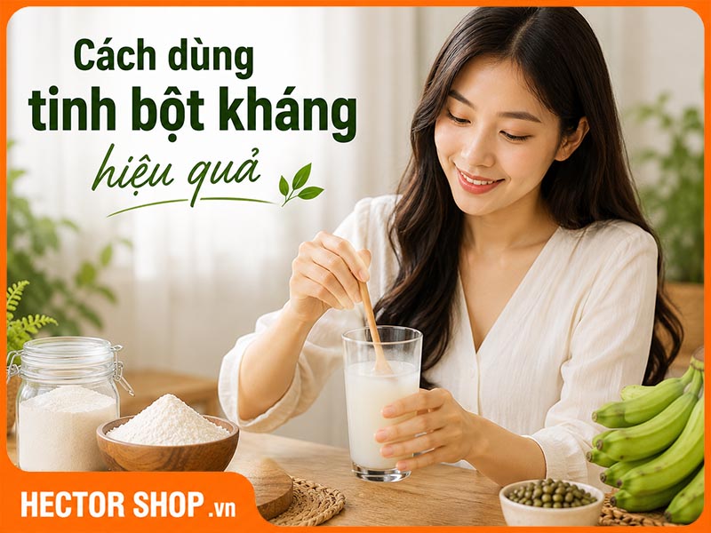 Cách Dùng Tinh Bột Kháng Hiệu Quả, Đúng Cách, Tiết Kiệm