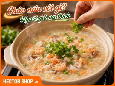 Cháo bồi bổ cho người già: Gợi ý món ngon, dễ ăn, đủ chất